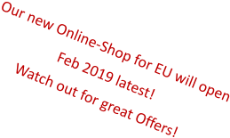 Our new Online-Shop for EU will open Feb 2019 latest! Watch out for great Offers!